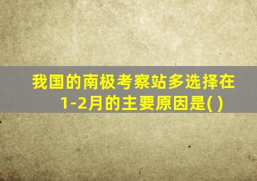 我国的南极考察站多选择在1-2月的主要原因是( )